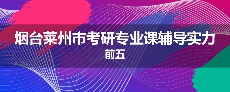 烟台莱州市考研专业课辅导实力前五