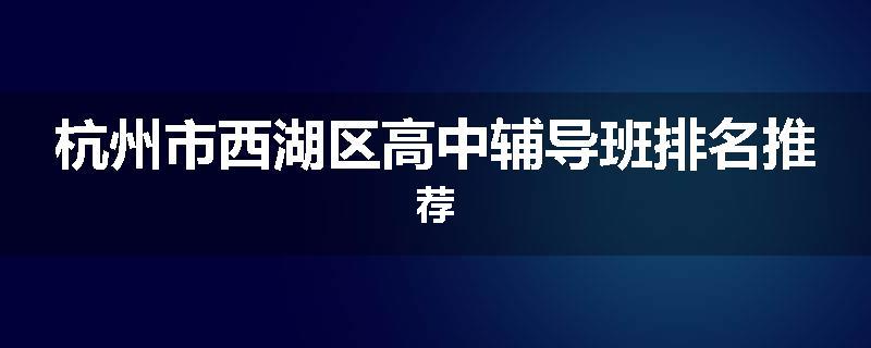 杭州市西湖区高中辅导班排名推荐
