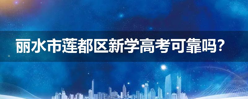 丽水市莲都区新学高考可靠吗？