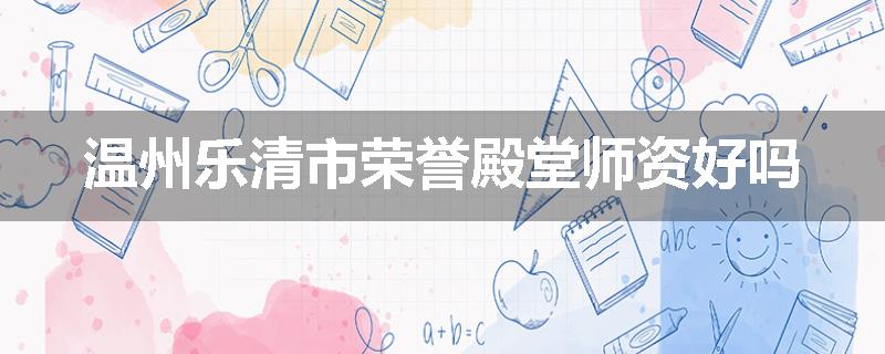 温州乐清市荣誉殿堂师资好吗