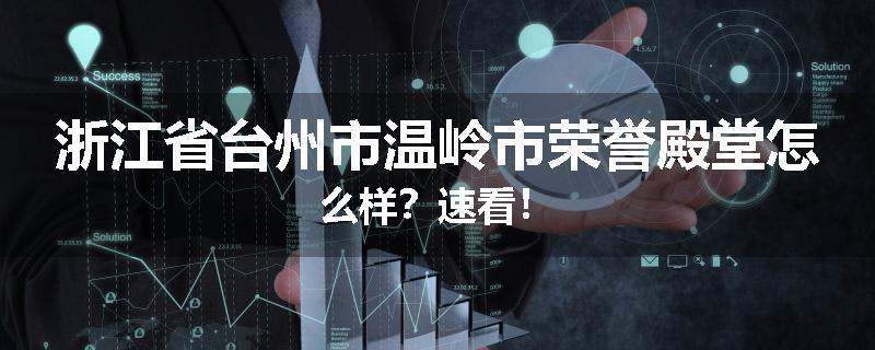 浙江省台州市温岭市荣誉殿堂怎么样？速看！