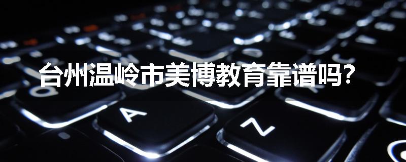 台州温岭市美博教育靠谱吗？