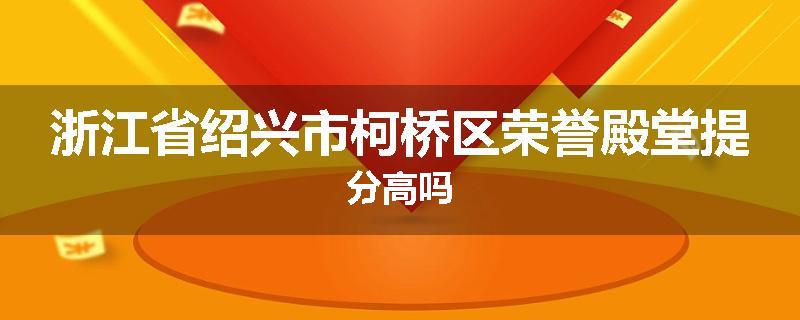 浙江省绍兴市柯桥区荣誉殿堂提分高吗