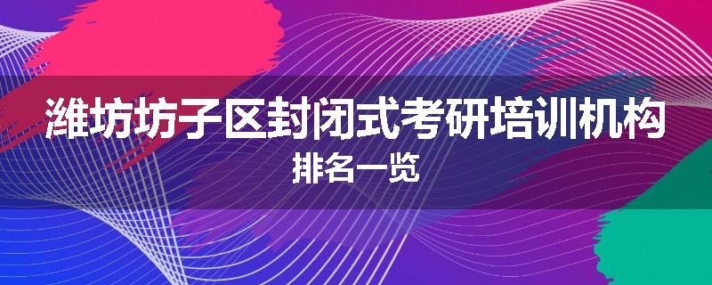 潍坊坊子区封闭式考研培训机构排名一览