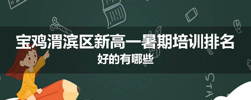 宝鸡渭滨区新高一暑期培训排名好的有哪些