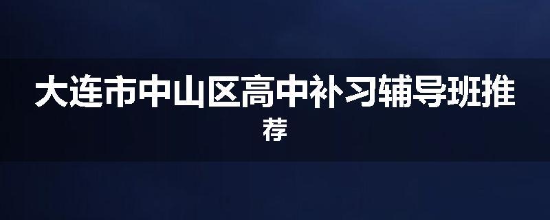 大连市中山区高中补习辅导班推荐