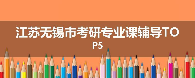 江苏无锡市考研专业课辅导TOP5