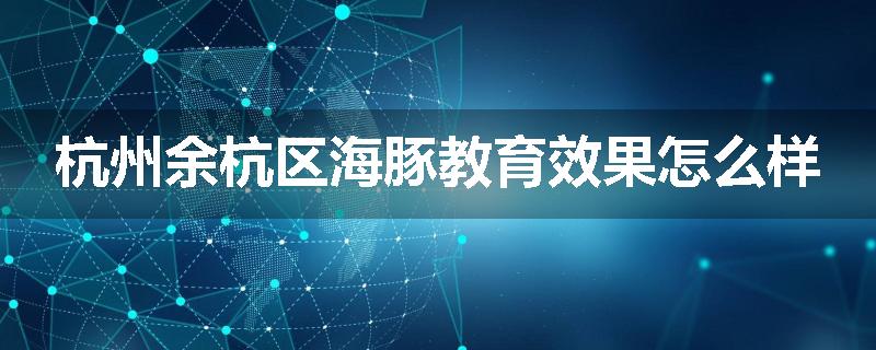 杭州余杭区海豚教育效果怎么样