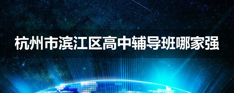杭州市滨江区高中辅导班哪家强
