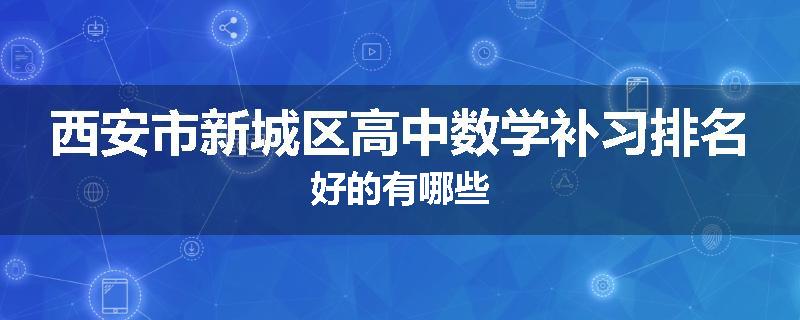 西安市新城区高中数学补习排名好的有哪些
