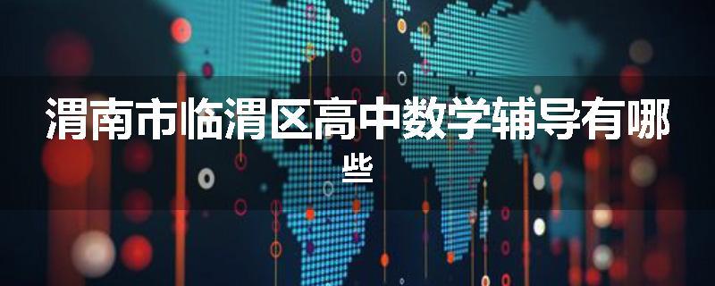 渭南市临渭区高中数学辅导有哪些