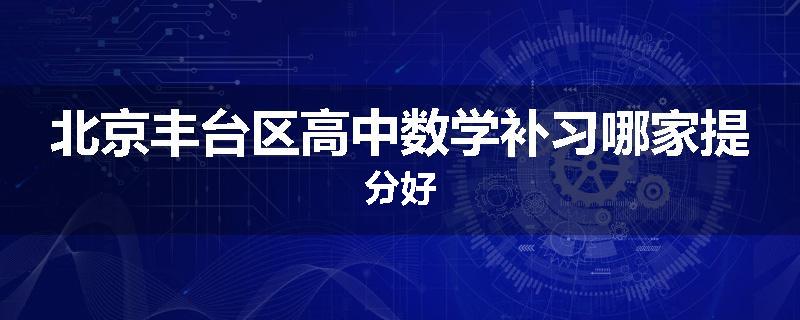 北京丰台区高中数学补习哪家提分好