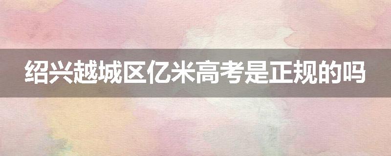 绍兴越城区亿米高考是正规的吗