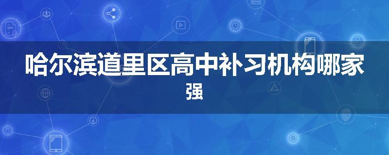 哈尔滨道里区高中补习机构哪家强