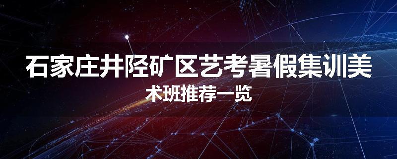 石家庄井陉矿区艺考暑假集训美术班推荐一览