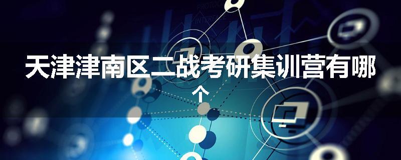 天津津南区二战考研集训营有哪个