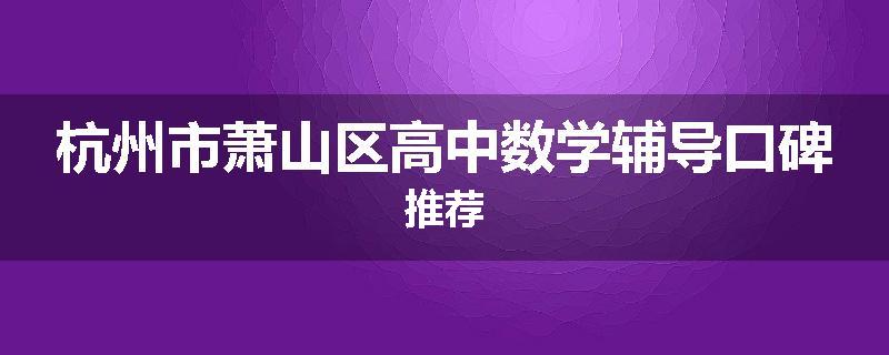 杭州市萧山区高中数学辅导口碑推荐