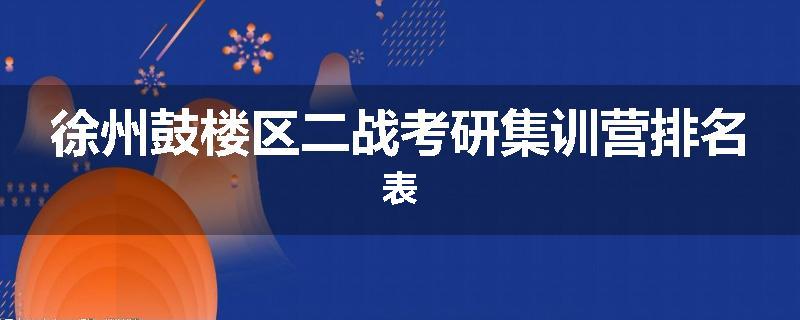徐州鼓楼区二战考研集训营排名表