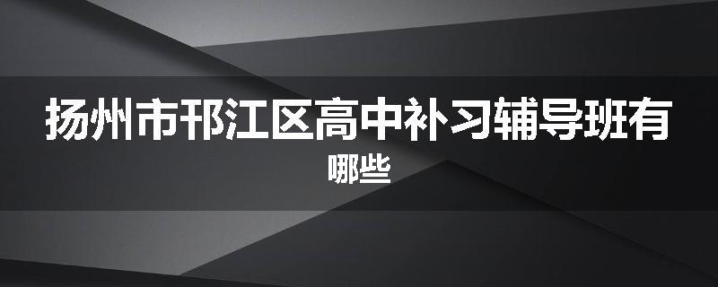 扬州市邗江区高中补习辅导班有哪些