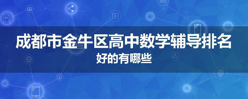成都市金牛区高中数学辅导排名好的有哪些