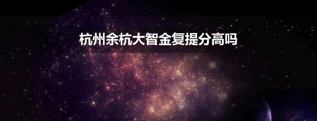 杭州余杭大智金复提分高吗
