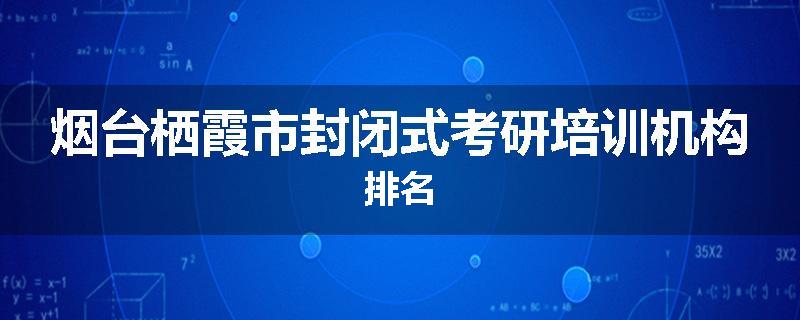 烟台栖霞市封闭式考研培训机构排名