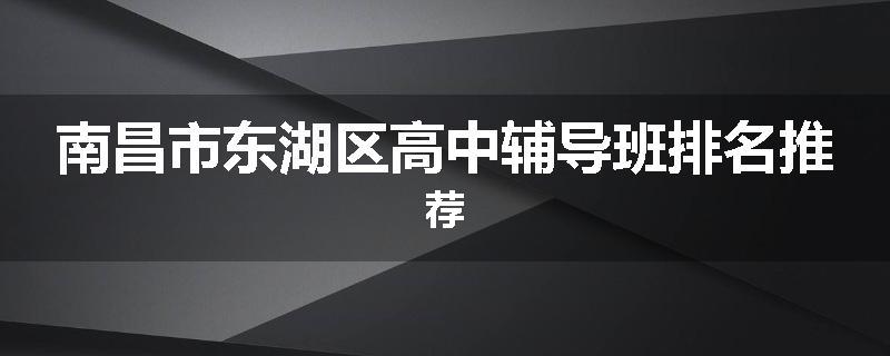 南昌市东湖区高中辅导班排名推荐