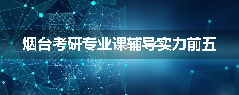 烟台考研专业课辅导实力前五