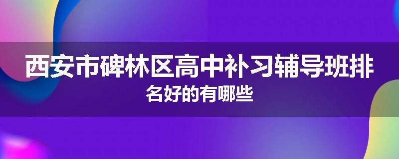 西安市碑林区高中补习辅导班排名好的有哪些