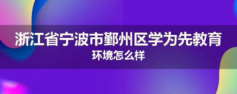 浙江省宁波市鄞州区学为先教育环境怎么样