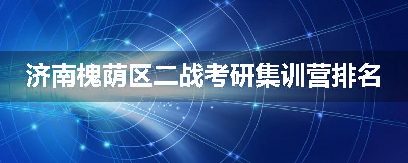 济南槐荫区二战考研集训营排名