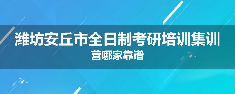 潍坊安丘市全日制考研培训集训营哪家靠谱