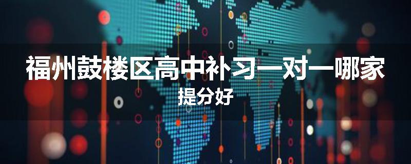 福州鼓楼区高中补习一对一哪家提分好