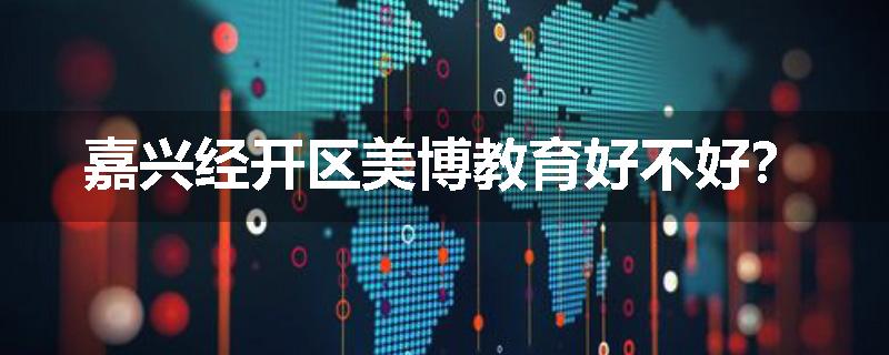 嘉兴经开区美博教育好不好？