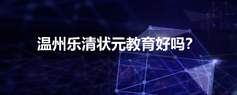 温州乐清状元教育好吗？
