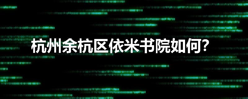 杭州余杭区依米书院如何？