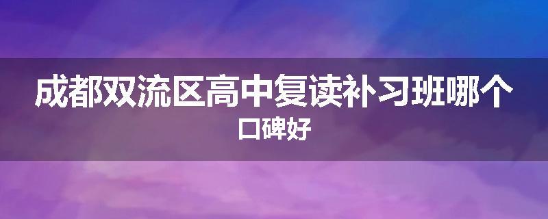 成都双流区高中复读补习班哪个口碑好