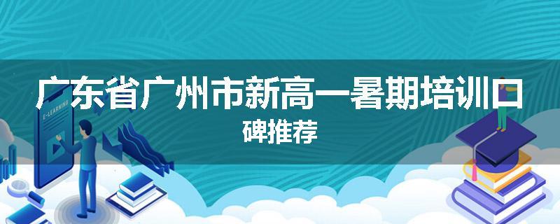 广东省广州市新高一暑期培训口碑推荐