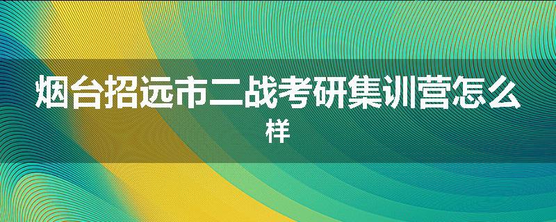 烟台招远市二战考研集训营怎么样