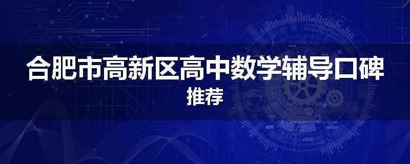 合肥市高新区高中数学辅导口碑推荐