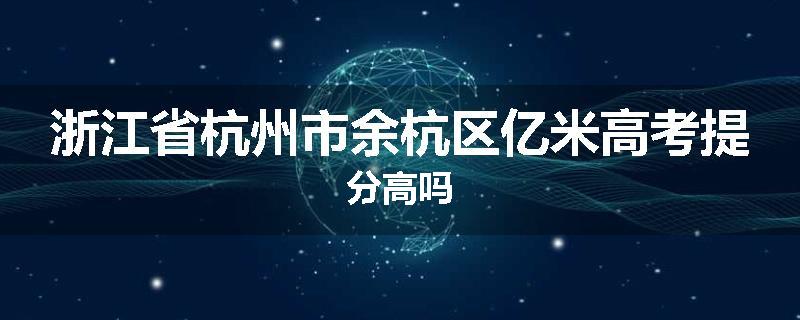浙江省杭州市余杭区亿米高考提分高吗