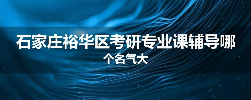 石家庄裕华区考研专业课辅导哪个名气大