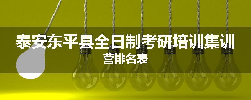 泰安东平县全日制考研培训集训营排名表
