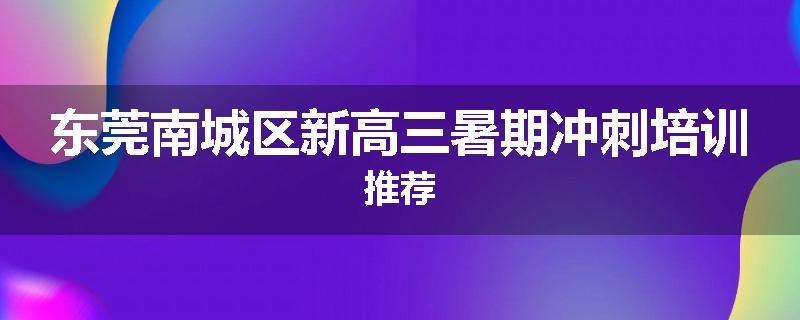 东莞南城区新高三暑期冲刺培训推荐