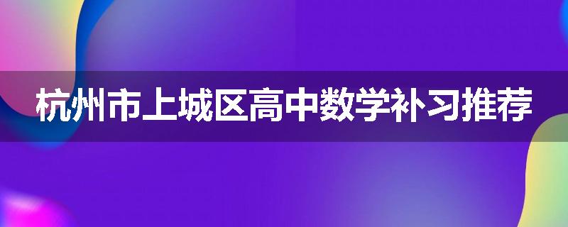 杭州市上城区高中数学补习推荐