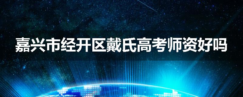 嘉兴市经开区戴氏高考师资好吗