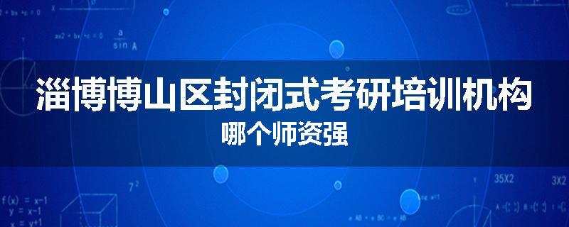 淄博博山区封闭式考研培训机构哪个师资强