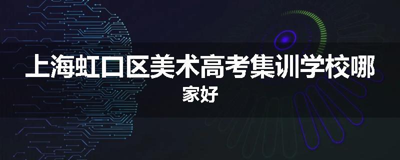 上海虹口区美术高考集训学校哪家好
