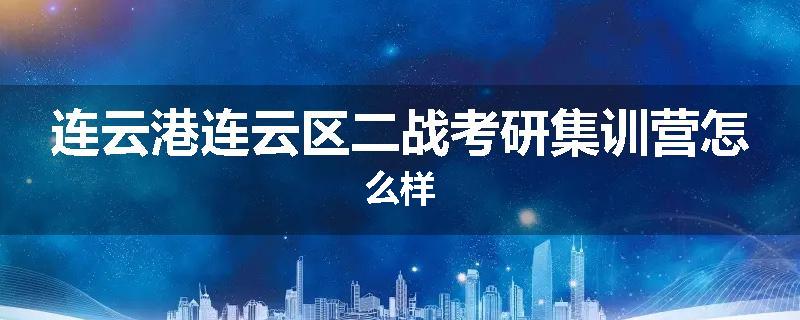 连云港连云区二战考研集训营怎么样