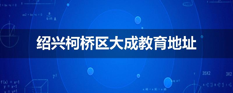 绍兴柯桥区大成教育地址